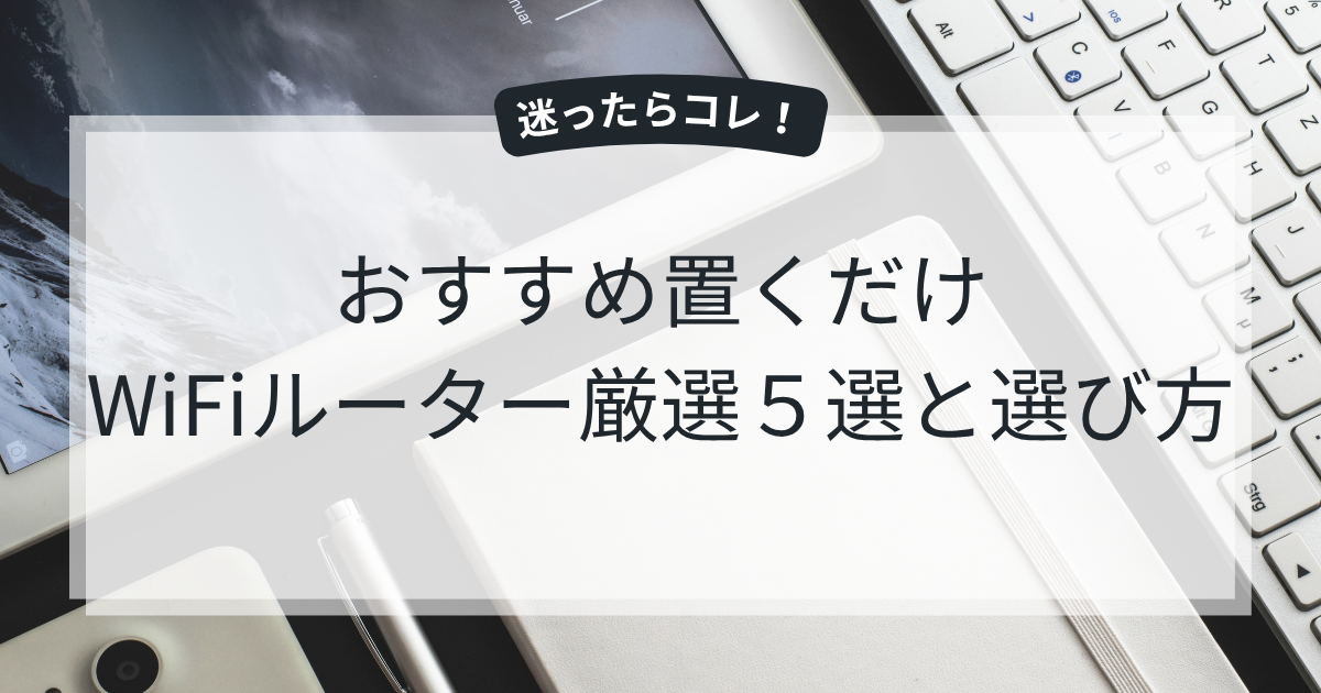 迷ったらコレ！2025年7月版おすすめ置くだけWiFiルーター厳選5選と選び方
