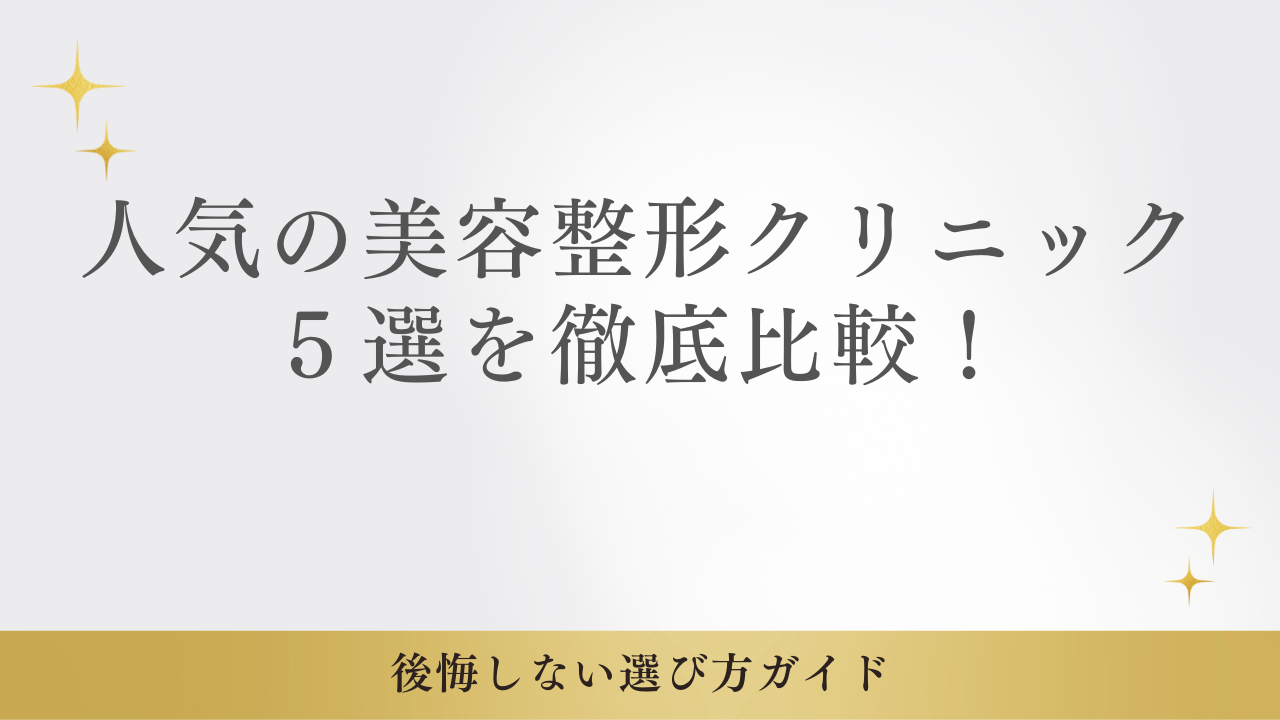 人気の美容整形クリニック5選を徹底比較！後悔しない選び方ガイド【2025年最新版】